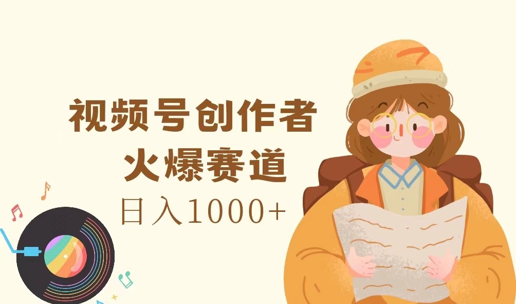 视频号创作者，火爆赛道，日入1000+-test