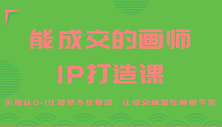 能成交的画师IP打造课，运营从0-1让接单不在被动，让成交掌握在画师手里-test