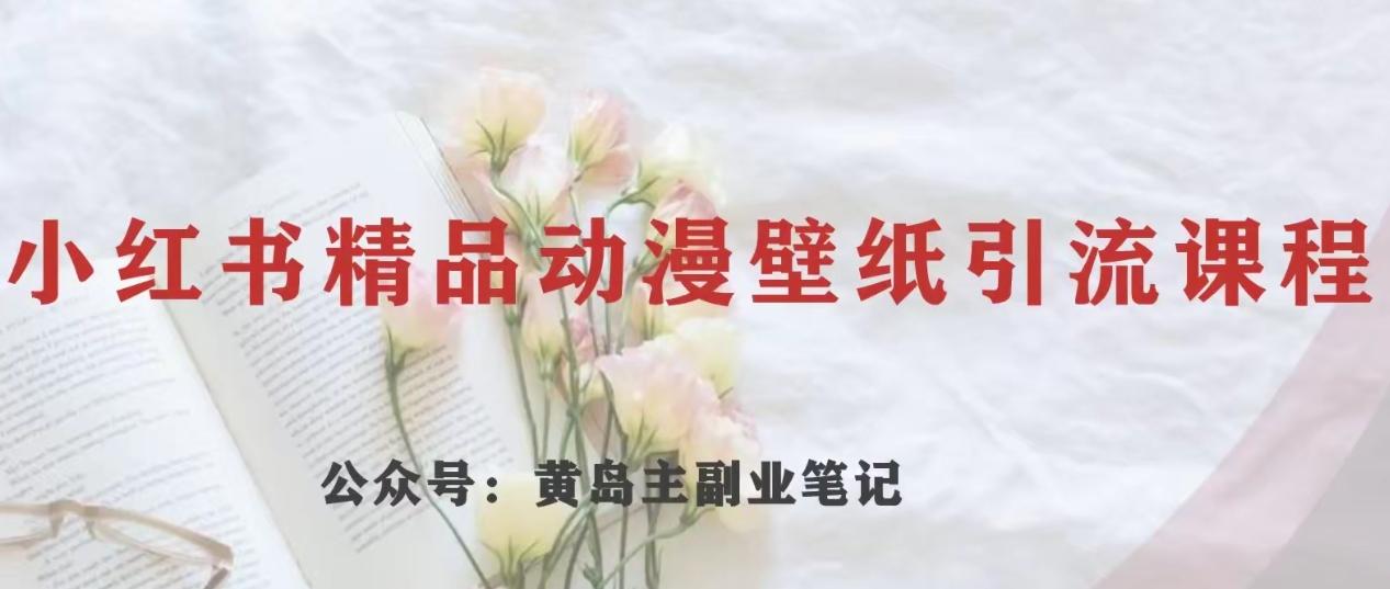 黄岛主·小红书精品动漫壁纸引流变现项目，一条龙变现玩法分享-test