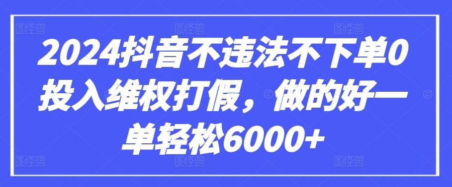 2024抖音不违法不下单0投入维权打假，做的好一单轻松6000+【仅揭秘】-test