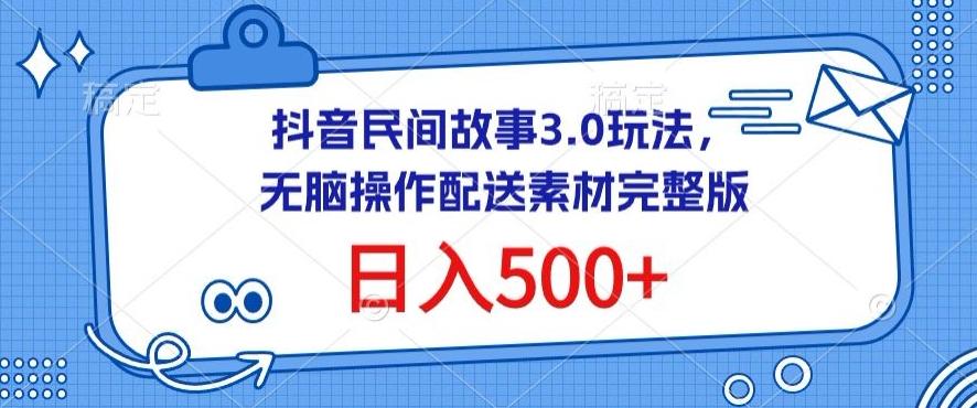 抖音民间故事3.0玩法，无脑操作，日入500+配送素材完整版【揭秘】-test