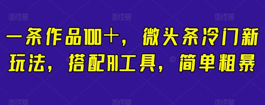 一条作品100＋，微头条冷门新玩法，搭配AI工具，简单粗暴【揭秘】-test