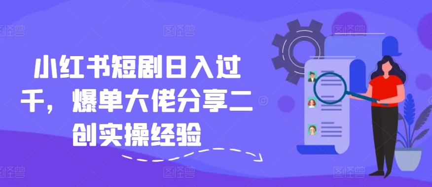 小红书短剧日入过千，爆单大佬分享二创实操经验-test