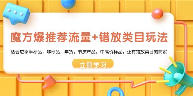 魔方·爆推荐流量+错放类目玩法：适合应季半标品，非标品，年货，节庆产…-test