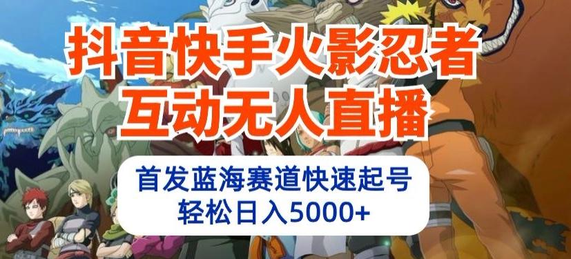 抖音快手火影忍者互动无人直播，首发蓝海赛道快速起号，轻松日入5000+【揭秘】-test