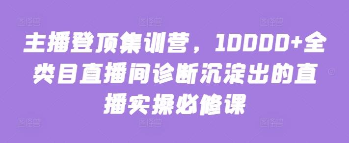 主播登顶集训营，10000+全类目直播间诊断沉淀出的直播实操必修课-test