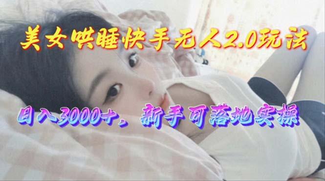 美女哄睡快手无人2.0赛道，日收3000+，新手可落地实操-test