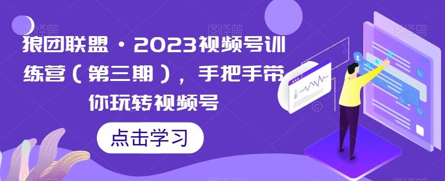 狼团联盟·2023视频号训练营（第三期），手把手带你玩转视频号-test