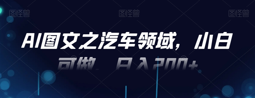 AI图文之汽车领域，小白可做，日入200+-test