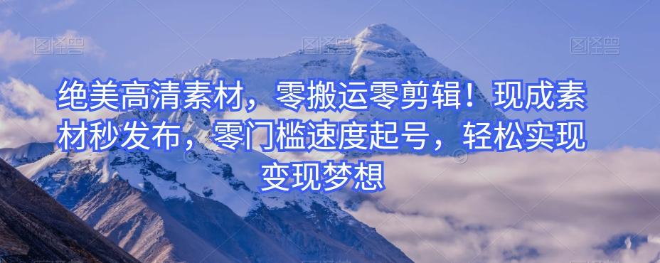 绝美高清素材，零搬运零剪辑！现成素材秒发布，零门槛速度起号，轻松实现变现梦想-test