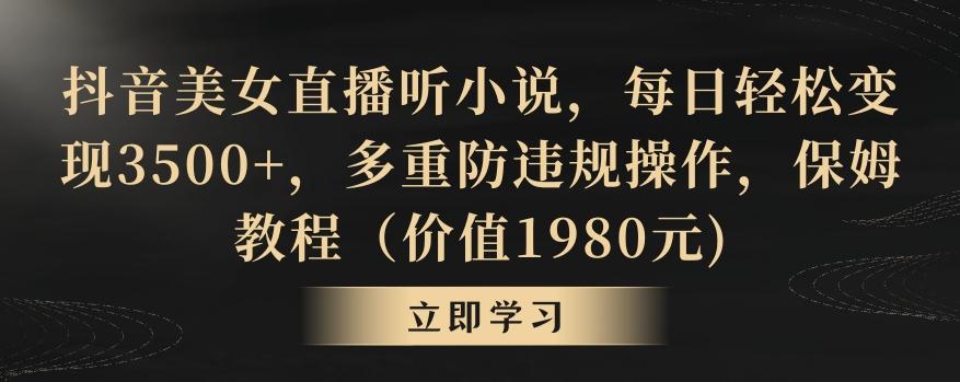 抖音美女直播听小说，每日轻松变现3500+，多重防违规操作，保姆教程(价值1980元)【揭秘】-test