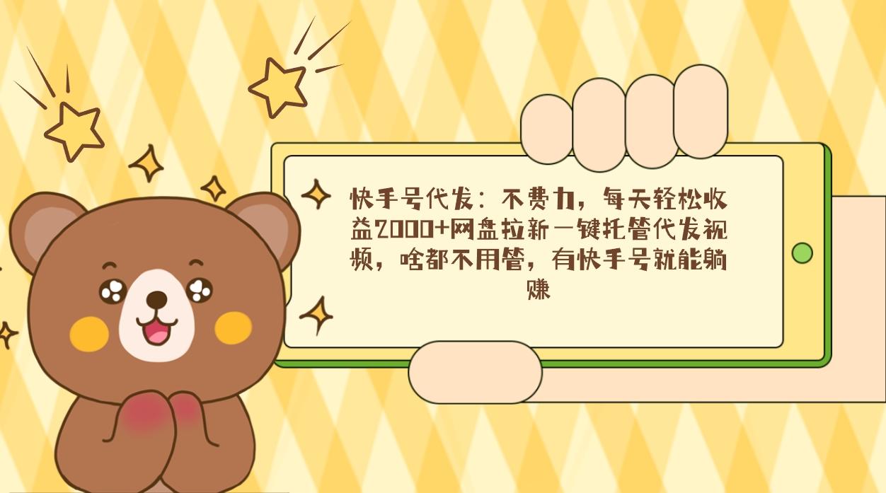 快手号代发：不费力，每天轻松收益2000+网盘拉新一键托管代发视频，啥都…-test