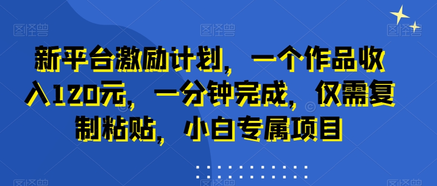 新平台激励计划，一个作品收入120元，一分钟完成，仅需复制粘贴，小白专属项目【揭秘】-test