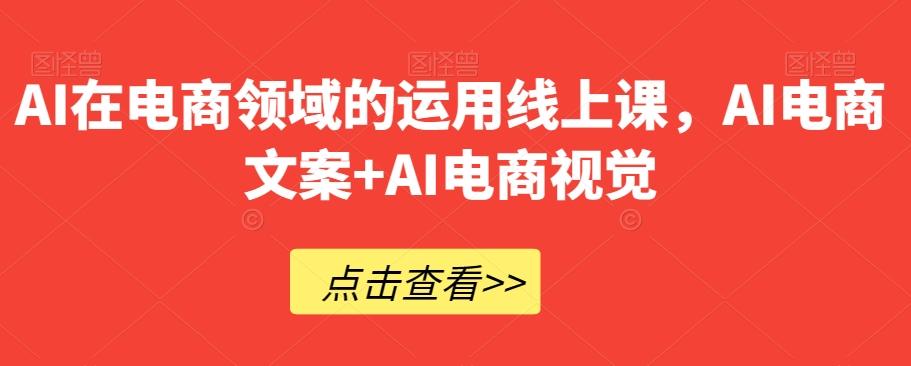 AI在电商领域的运用线上课，​AI电商文案+AI电商视觉-test