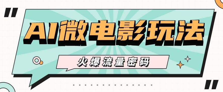 最近爆火的AI微电影玩法，零门槛新手也能制作原创作品，多种变现方式【视频+工具】-test