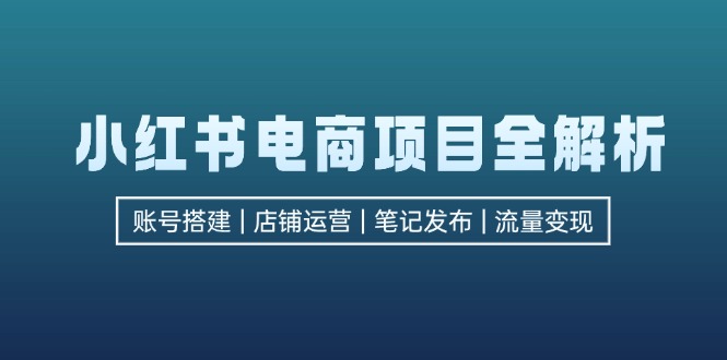 小红书电商项目全解析，包括账号搭建、店铺运营、笔记发布  实现流量变现-test