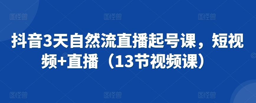 抖音3天自然流直播起号课，短视频+直播(13节视频课)-test