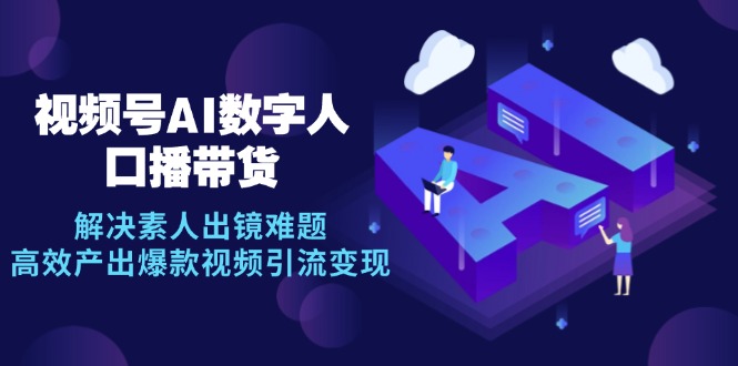 视频号数字人AI口播带货，解决素人出镜难题，高效产出爆款视频引流变现-test