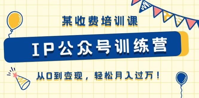 某收费培训课《IP公众号训练营》从0到变现，轻松月入过万！-test