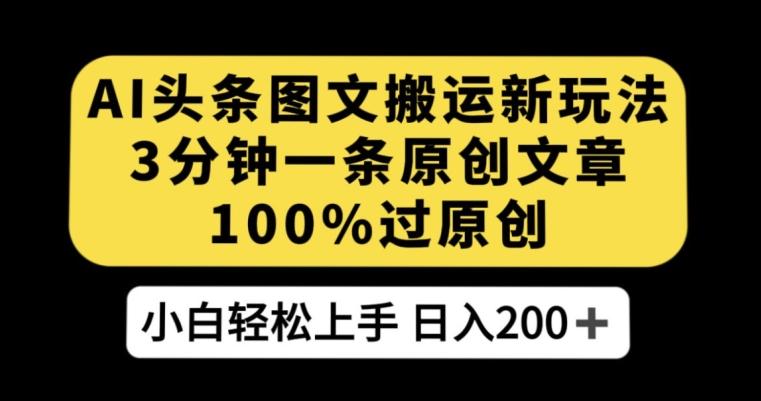 AI头条图文搬运新玩法，3分钟一条原创文章，100%过原创轻松日入200+【揭秘】-test
