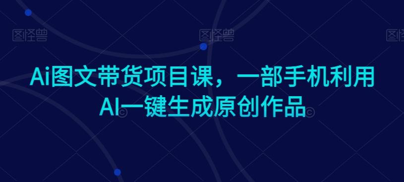 Ai图文带货项目课，一部手机利用AI一键生成原创作品-test