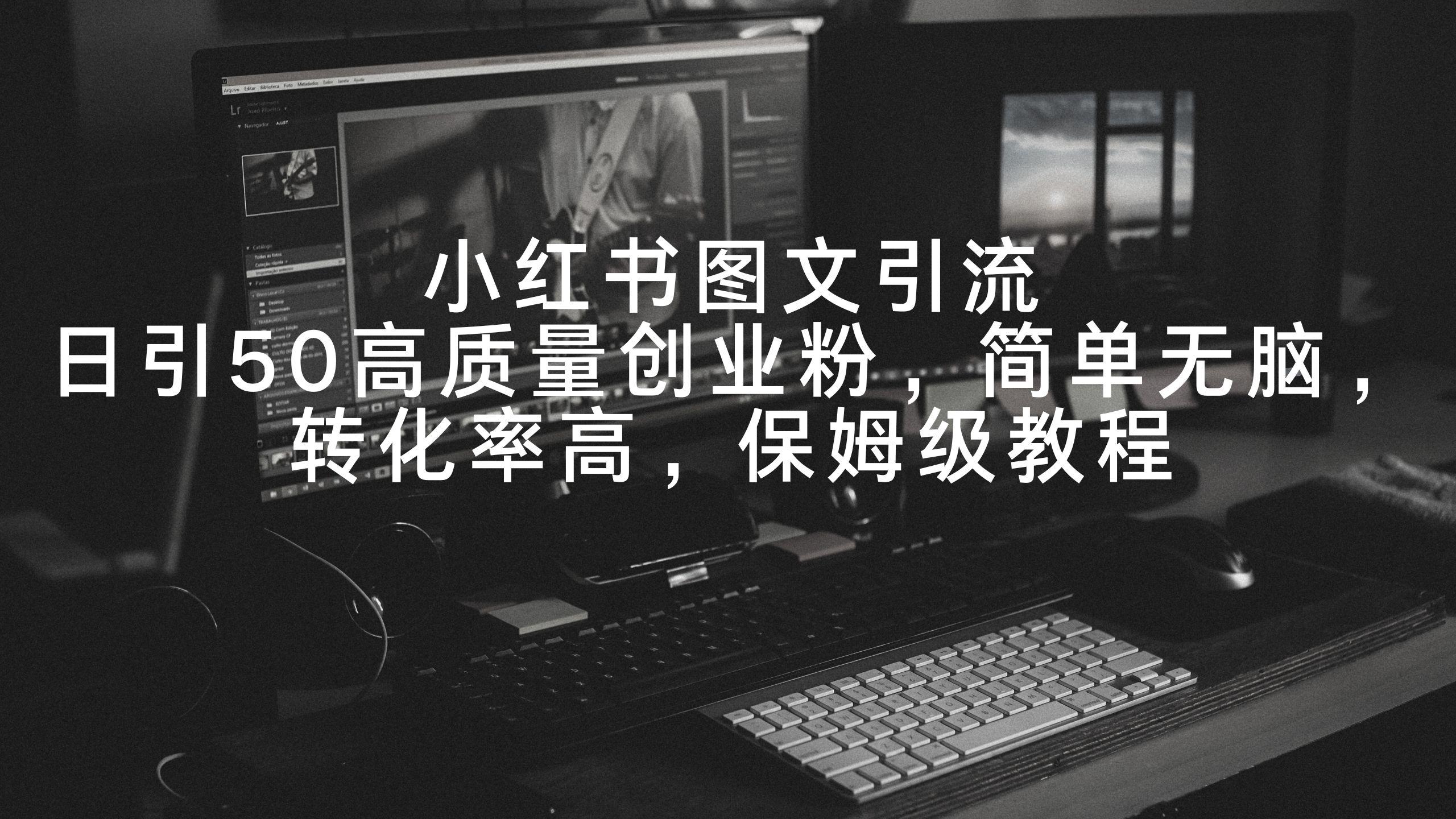 小红书图文引流，日引50高质量创业粉，简单无脑，转化率高，保姆级教程-test