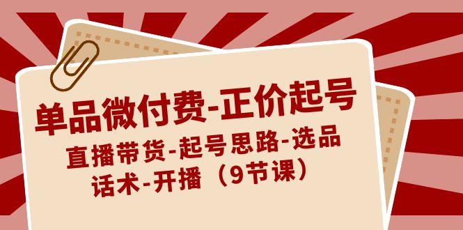 单品微付费正价起号：直播带货-起号思路-选品-话术-开播(9节课)-test