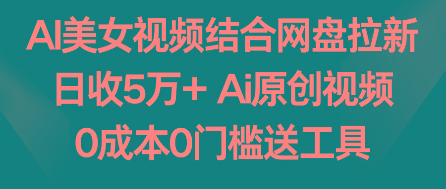 AI美女视频结合网盘拉新，日收5万+ 两分钟一条Ai原创视频，0成本0门槛送工具-test