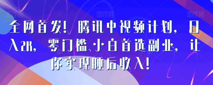 全网首发！腾讯中视频计划，日入2K，零门槛、小白首选副业，让你实现睡后收入！-test