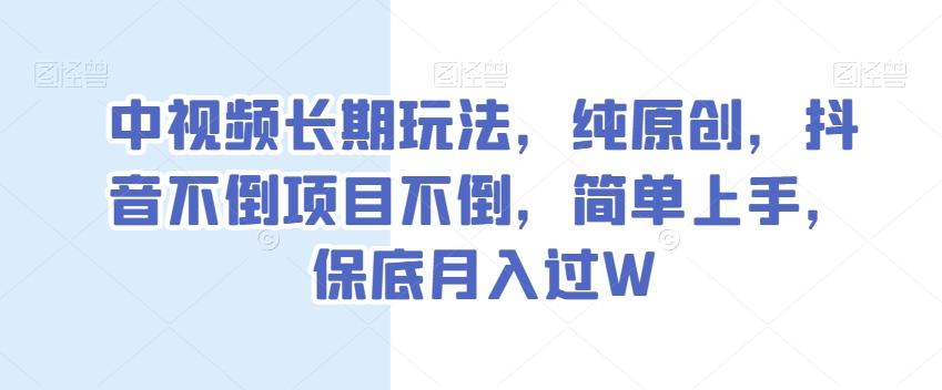 中视频长期玩法，纯原创，抖音不倒项目不倒，简单上手，保底月入过W【揭秘】-test