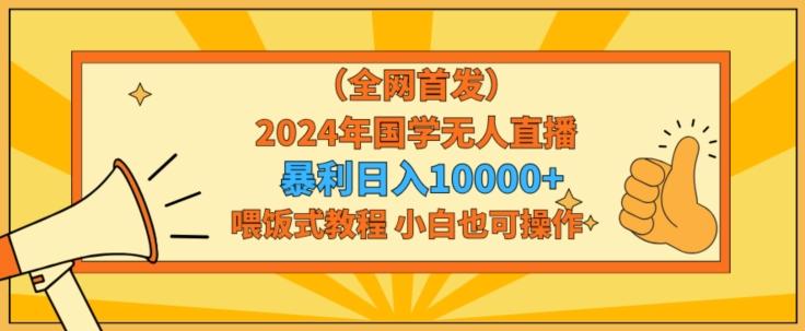 全网首发2024年国学无人直播暴力日入1w，加喂饭式教程，小白也可操作【揭秘】-test