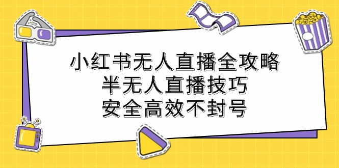 小红书无人直播全攻略：半无人直播技巧，安全高效不封号-test