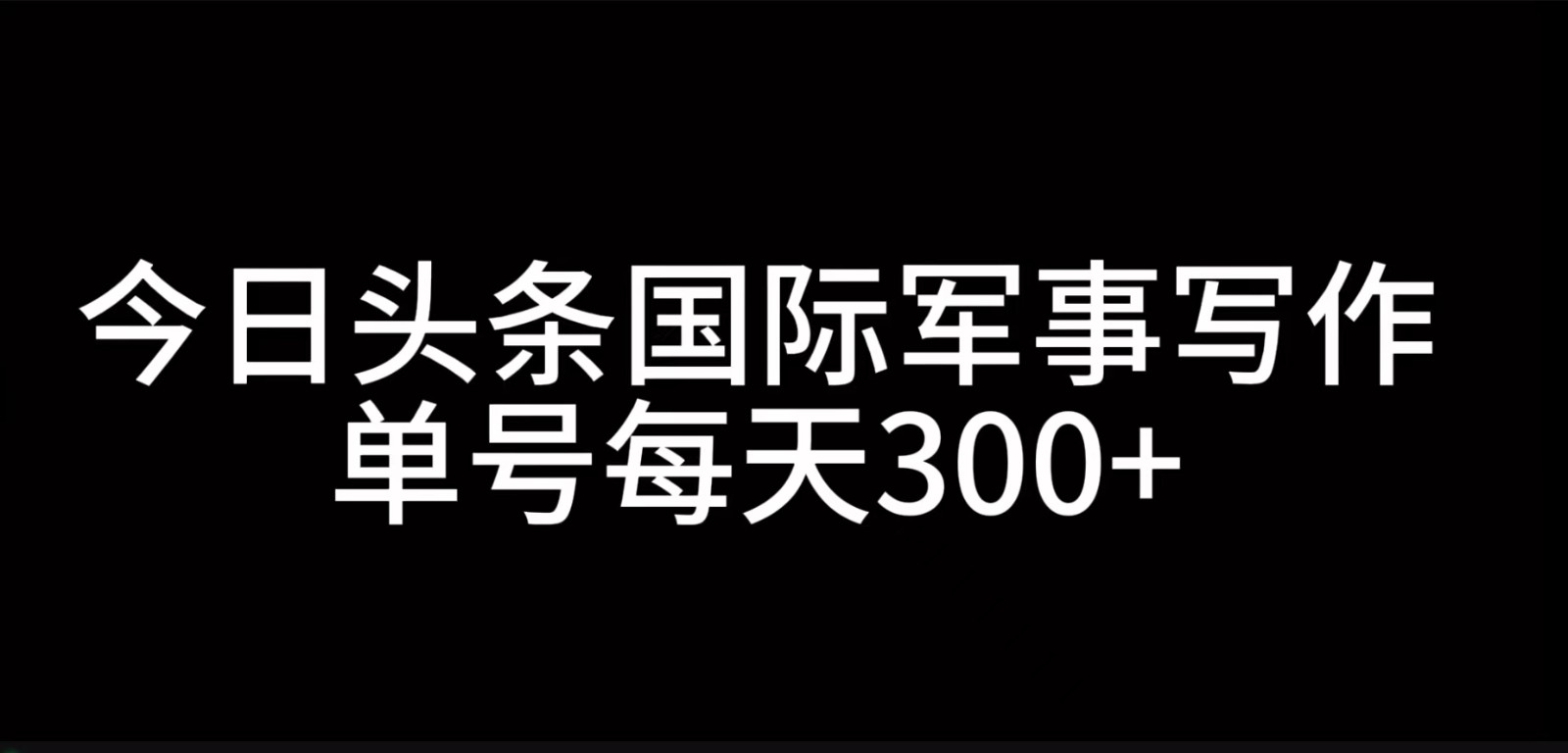 今日头条国际军事写作，利用AI创作，单号日入300+-test