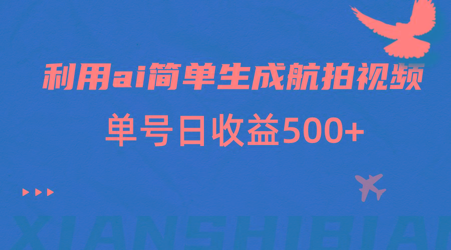 利用ai简单复制粘贴，生成航拍视频，单号日收益500+-test