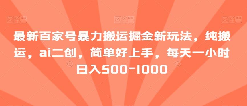 最新百家号暴力搬运掘金新玩法，纯搬运，ai二创，简单好上手，每天一小时日入500-1000【揭秘】-test