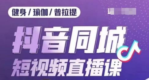 健身行业抖音同城短视频直播课，通过抖音低成本获客提升业绩，门店标准化流程承接流量-test