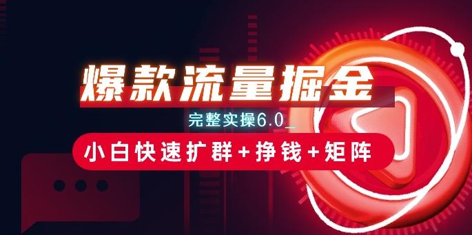 爆款流量掘金_完整实操6.0_小白快速扩群+挣钱+矩阵思路【揭秘】-test