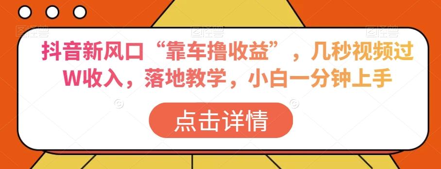 抖音新风口“靠车撸收益”，几秒视频过W收入，落地教学，小白一分钟上手【揭秘】-test