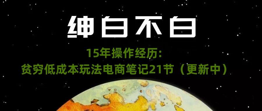 绅白不白·15年操作经历：贫穷低成本玩法电商笔记21节（1107日更新）-test