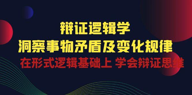 辩证 逻辑学 | 洞察 事物矛盾及变化规律  在形式逻辑基础上 学会辩证思维-test
