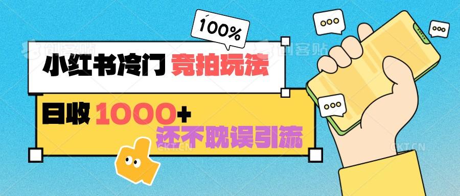 小红书冷门 竞拍玩法 日收1000+ 不耽误引流 可以做店铺 可以做私域-test