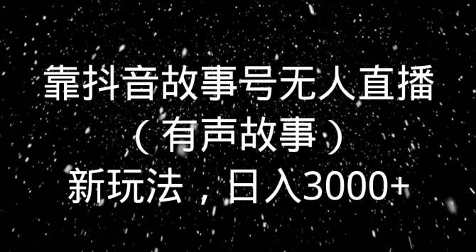 靠抖音故事号无人直播（有声故事）新玩法，日入3000+-test