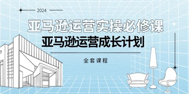 亚马逊运营实操必修课，亚马逊运营成长计划(全套课程-test