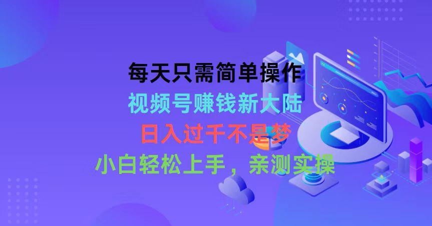 每天只需简单操作，视频号赚钱新大陆，日入过千不是梦，小白轻松上手，…-test