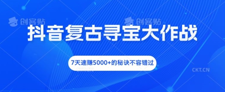 抖音复古寻宝大作战，7天速赚5000+的秘诀不容错过【揭秘】-test