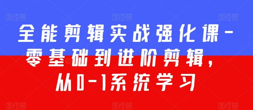 全能剪辑实战强化课-零基础到进阶剪辑，从0-1系统学习，200节课程加强版！-test