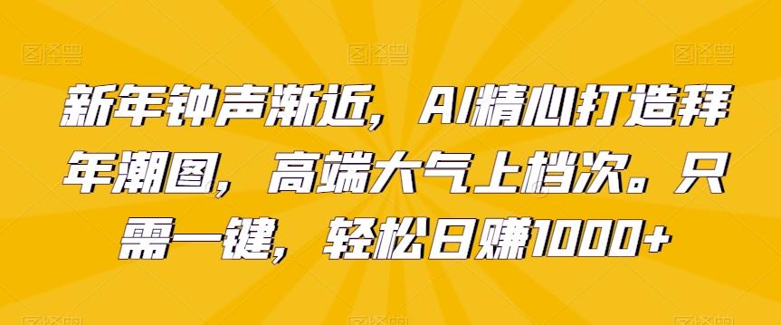 新年钟声渐近，AI精心打造拜年潮图，高端大气上档次。只需一键，轻松日赚1000+【揭秘】-test
