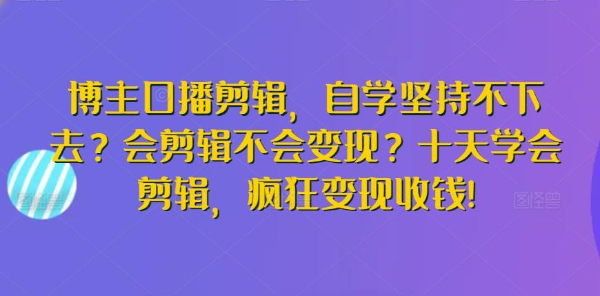 博主口播剪辑，自学坚持不下去？会剪辑不会变现？十天学会剪辑，疯狂变现收钱!-test