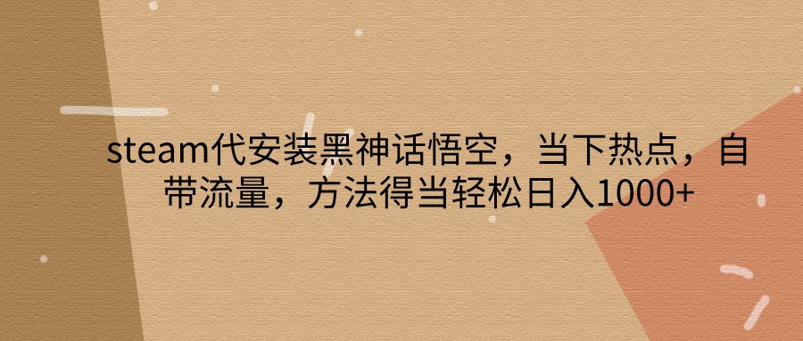 steam代安装黑神话悟空，当下热点，自带流量，方法得当轻松日入1000+-test