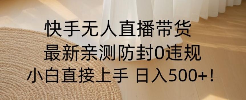 快手无人直播带货从0-1落地教学，最新防封0粉开播，小白可上手日入500+【揭秘】-test